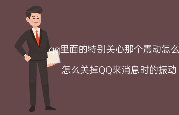 qq里面的特别关心那个震动怎么关 怎么关掉QQ来消息时的振动？